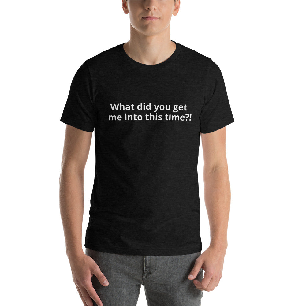 What did you get me into this time? - Short-Sleeve Unisex T-Shirt