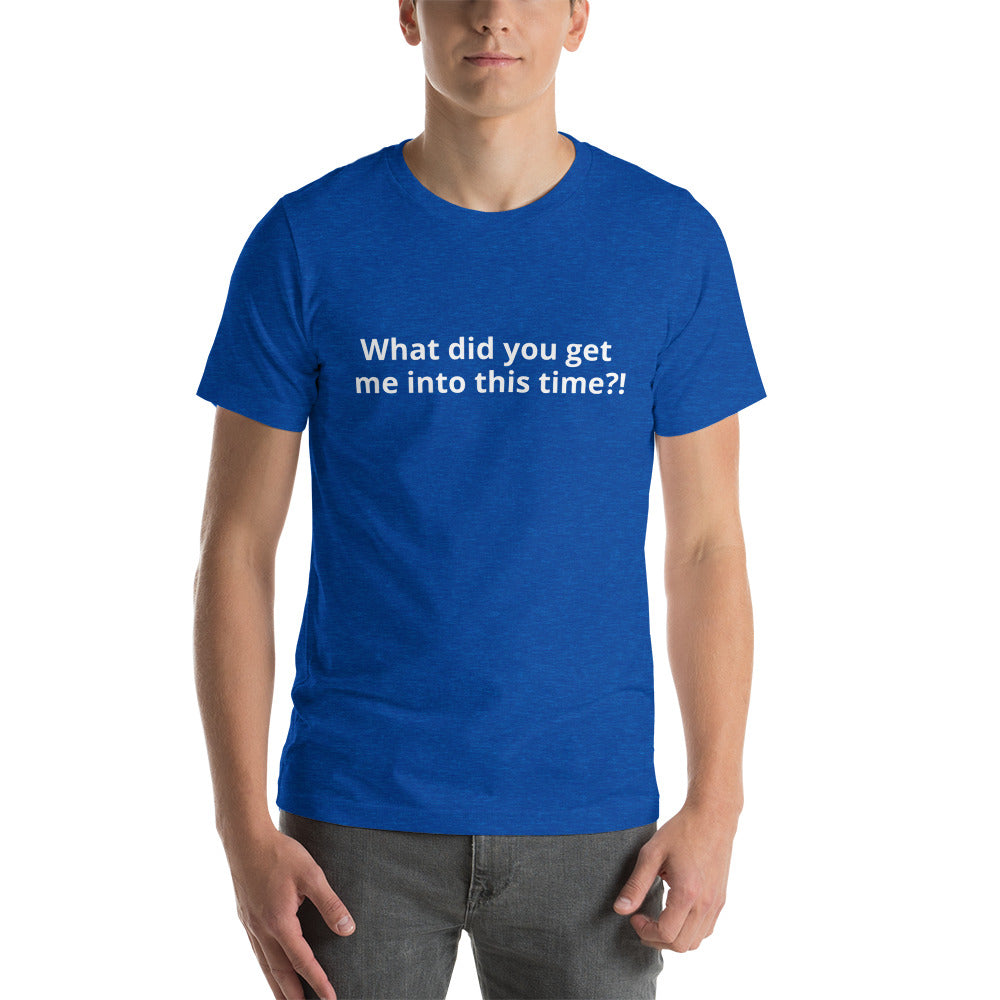 What did you get me into this time? - Short-Sleeve Unisex T-Shirt