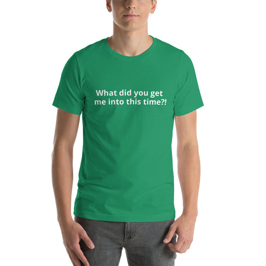 What did you get me into this time? - Short-Sleeve Unisex T-Shirt